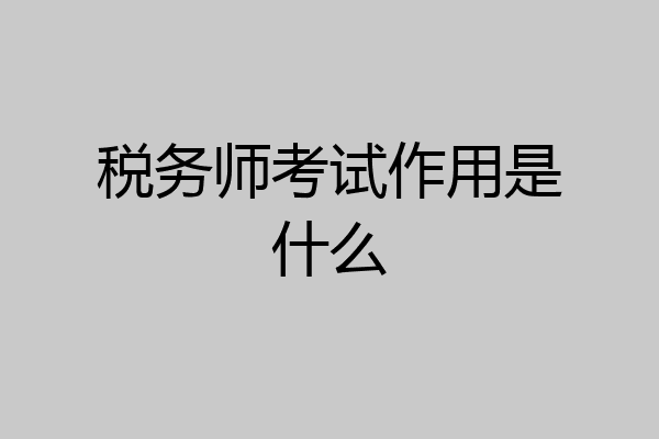 税务师考试作用是什么