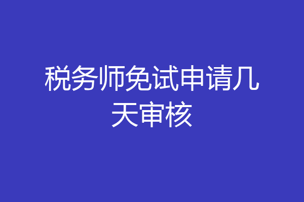 税务师免试申请几天审核