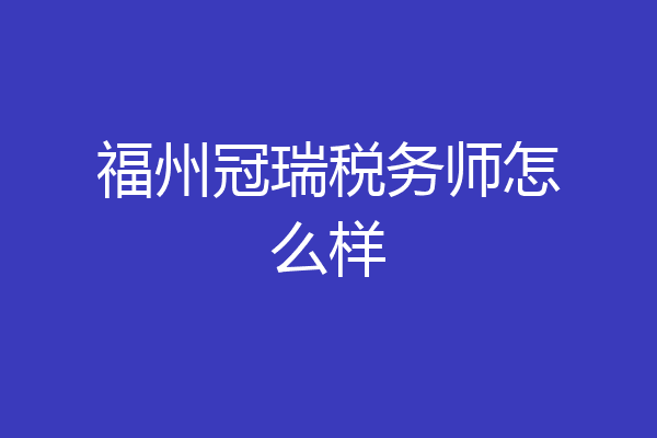 福州冠瑞税务师怎么样