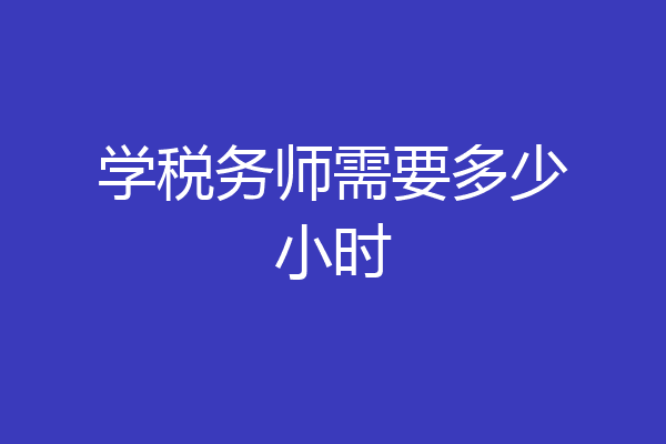 学税务师需要多少小时