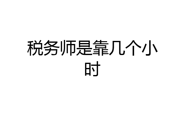 税务师是靠几个小时