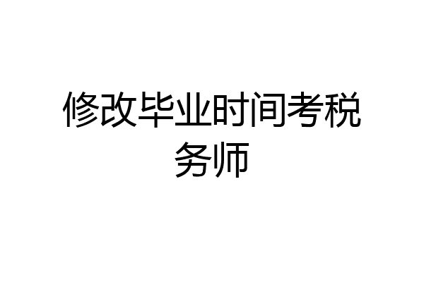 修改毕业时间考税务师