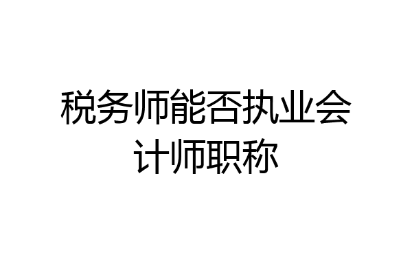 税务师能否执业会计师职称