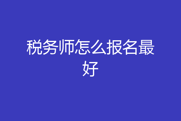 税务师怎么报名最好
