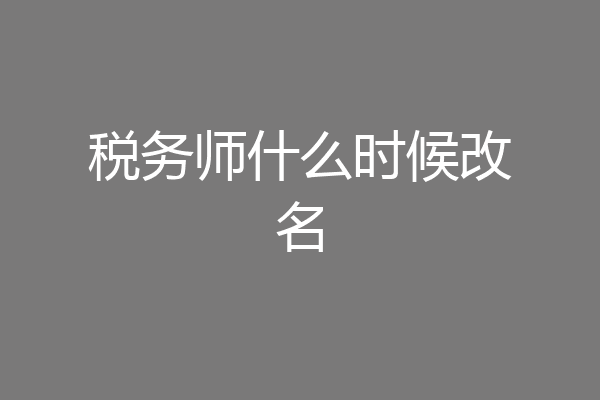 税务师什么时候改名