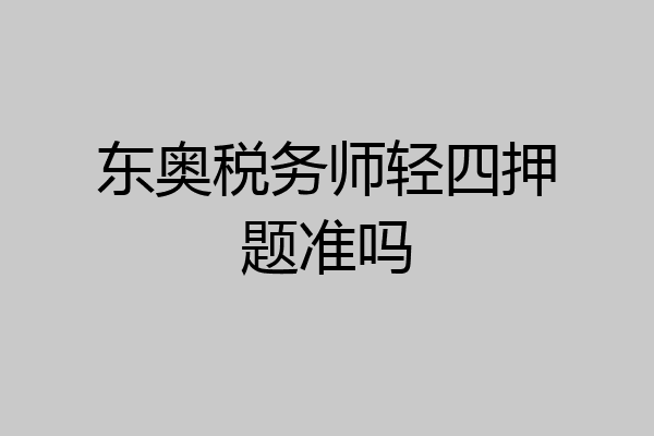 东奥税务师轻四押题准吗
