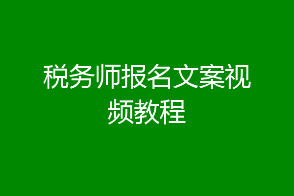 税务师报名文案视频教程