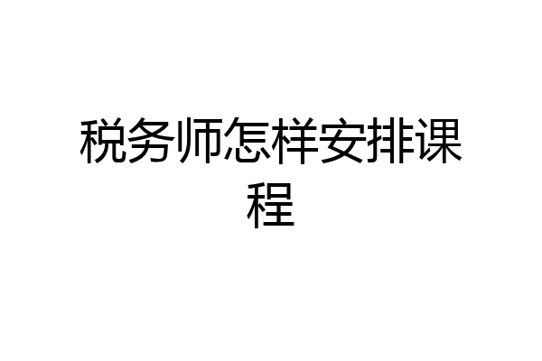 税务师怎样安排课程