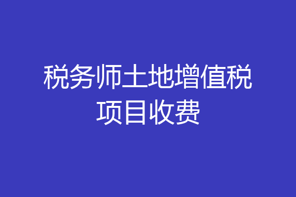 税务师土地增值税项目收费