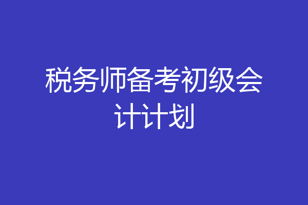 税务师备考初级会计计划