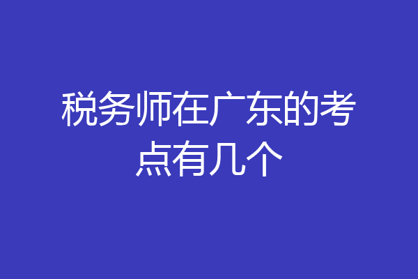 税务师在广东的考点有几个