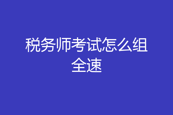 税务师考试怎么组全速
