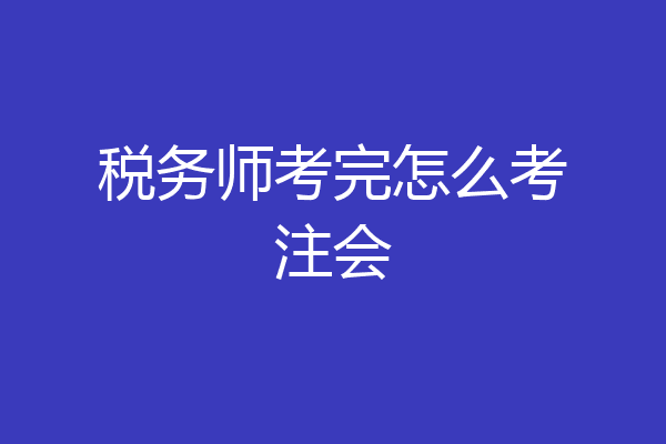 税务师考完怎么考注会