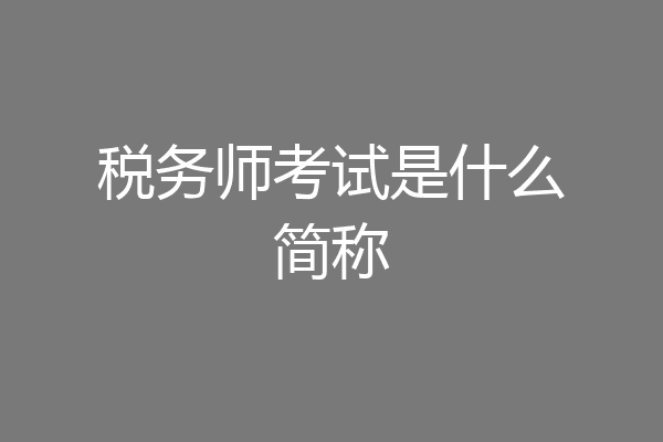 税务师考试是什么简称