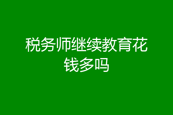 税务师继续教育花钱多吗
