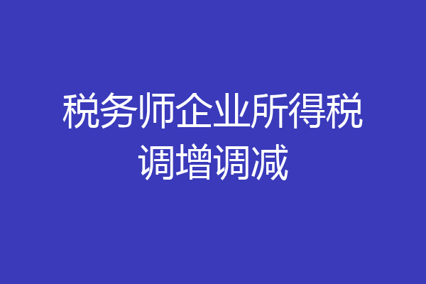 税务师企业所得税调增调减