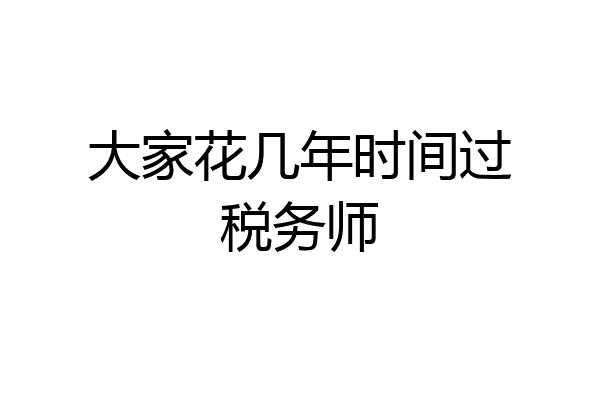 大家花几年时间过税务师