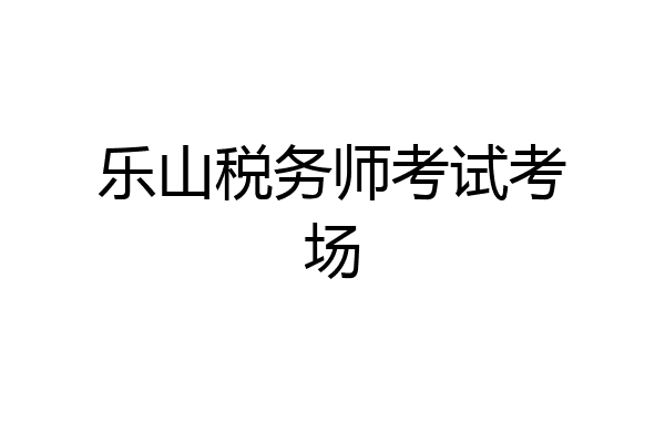乐山税务师考试考场