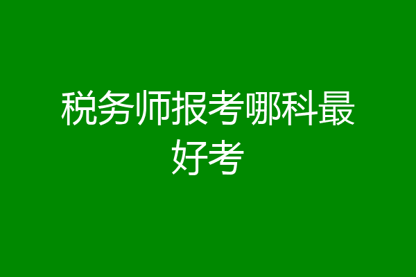 税务师报考哪科最好考