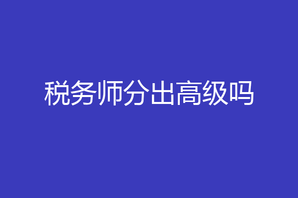 税务师分出高级吗