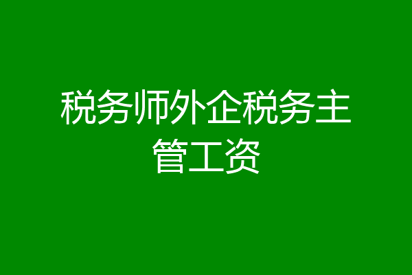 税务师外企税务主管工资