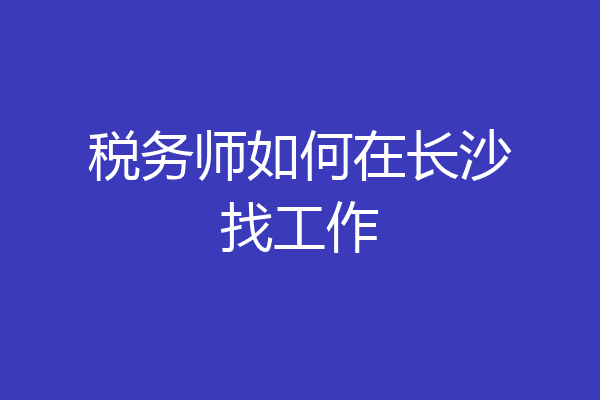 税务师如何在长沙找工作