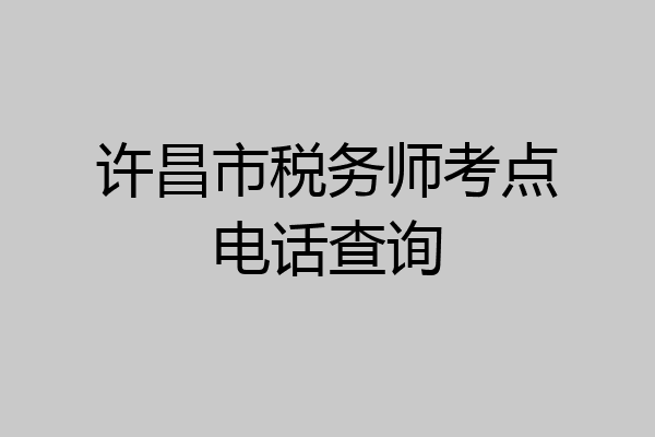 许昌市税务师考点电话查询