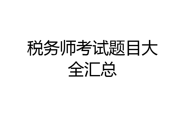 税务师考试题目大全汇总