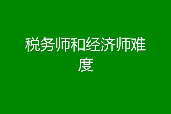 税务师和经济师难度