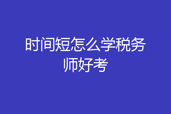 时间短怎么学税务师好考