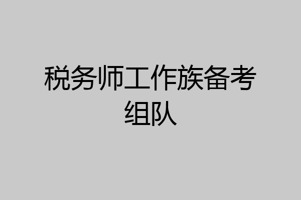 税务师工作族备考组队