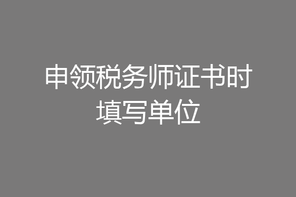 申领税务师证书时填写单位