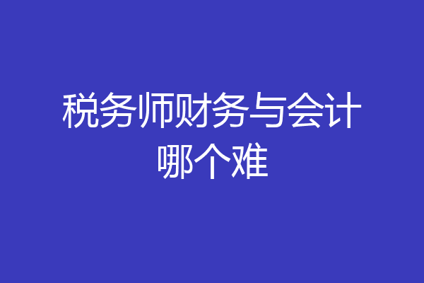 税务师财务与会计哪个难