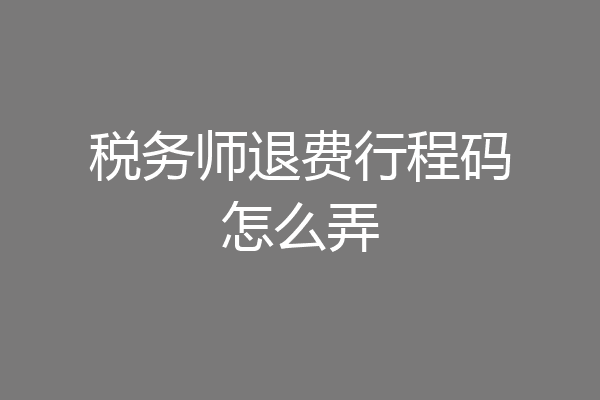 税务师退费行程码怎么弄