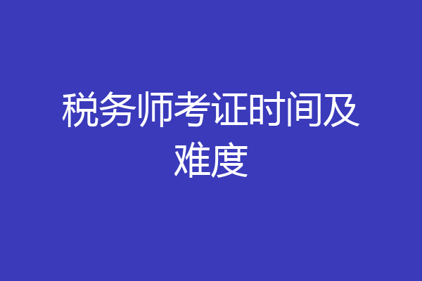 税务师考证时间及难度
