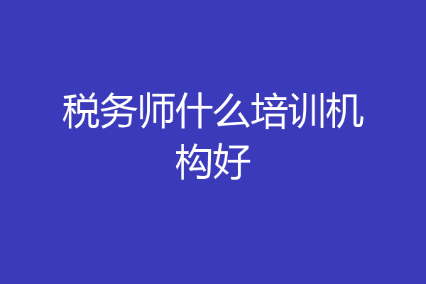 税务师什么培训机构好