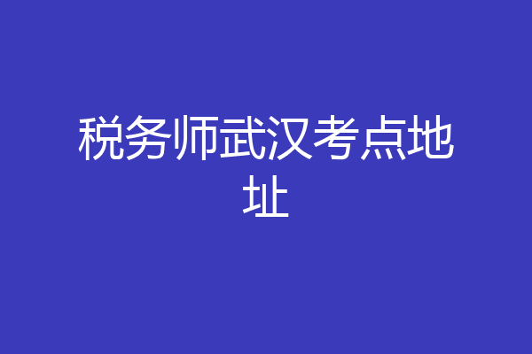 税务师武汉考点地址