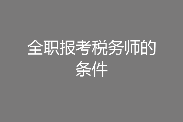 全职报考税务师的条件