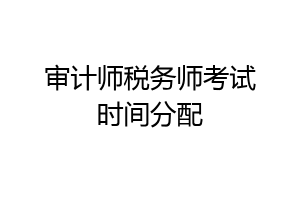 审计师税务师考试时间分配