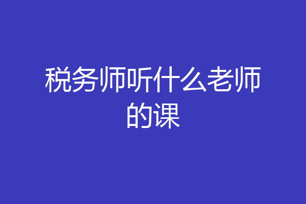 税务师听什么老师的课