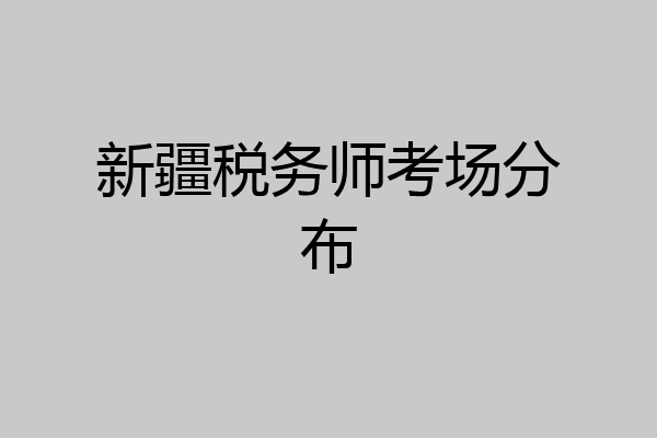 新疆税务师考场分布