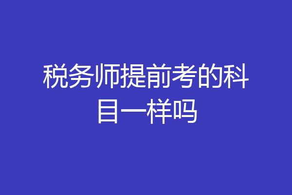 税务师提前考的科目一样吗