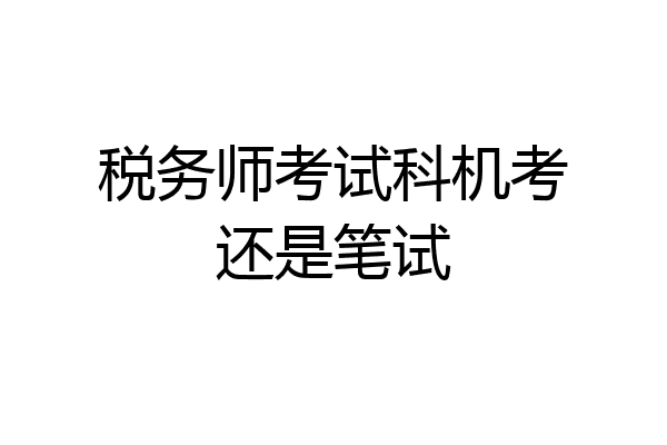 税务师考试科机考还是笔试