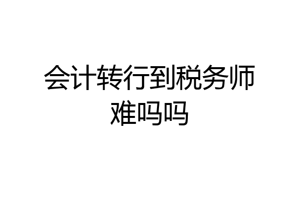 会计转行到税务师难吗吗