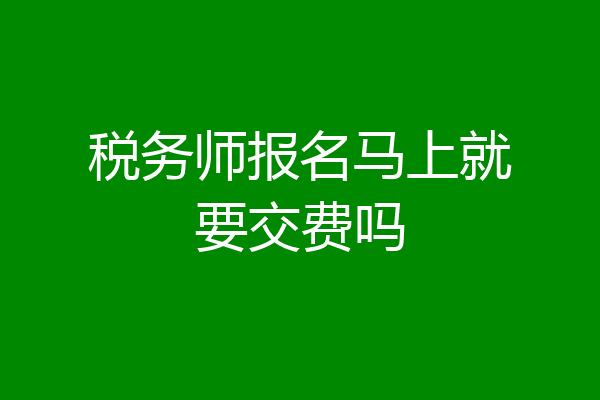 税务师报名马上就要交费吗