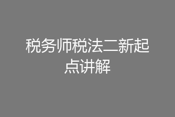 税务师税法二新起点讲解