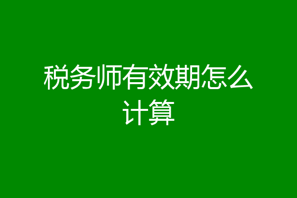 税务师有效期怎么计算