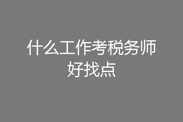 什么工作考税务师好找点