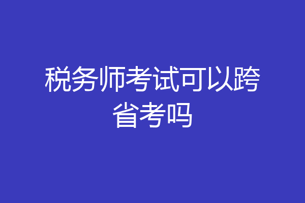 税务师考试可以跨省考吗