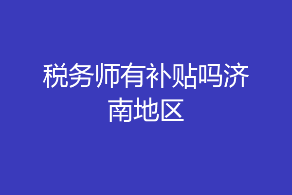 税务师有补贴吗济南地区